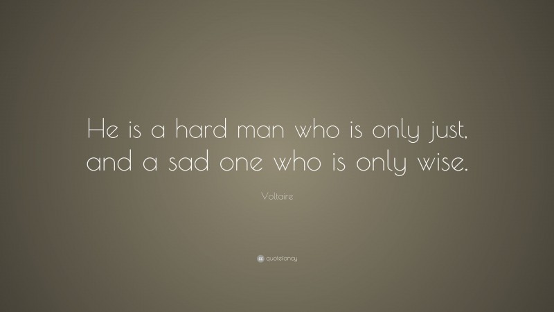 Voltaire Quote: “He is a hard man who is only just, and a sad one who is only wise.”