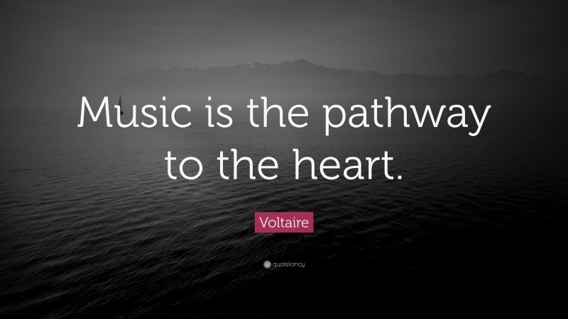 Voltaire Quote: “Music is the pathway to the heart.”
