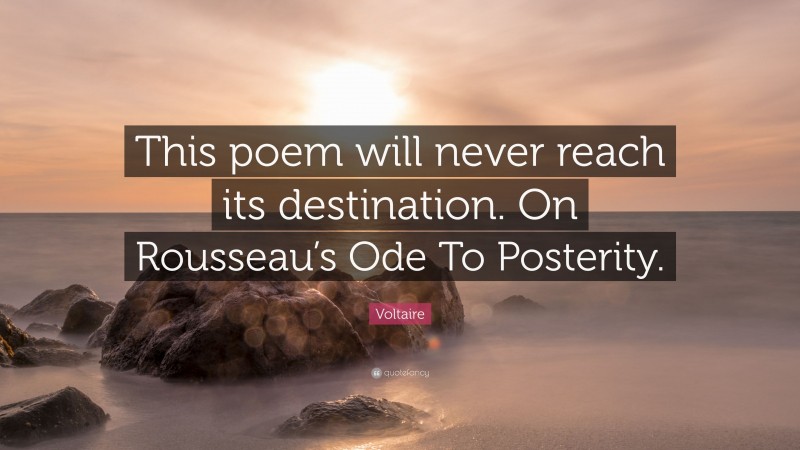 Voltaire Quote: “This poem will never reach its destination. On Rousseau’s Ode To Posterity.”
