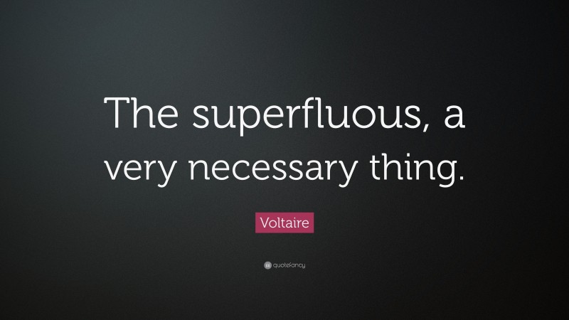 Voltaire Quote: “The superfluous, a very necessary thing.”