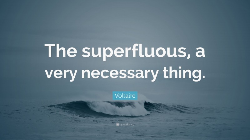 Voltaire Quote: “The superfluous, a very necessary thing.”