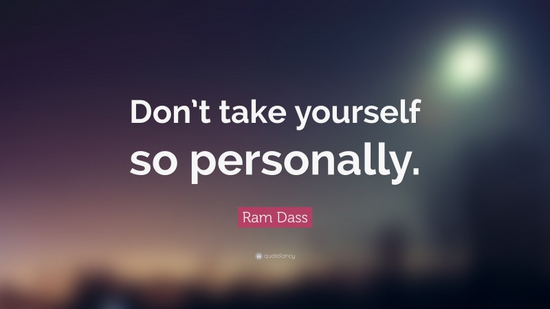 Ram Dass Quote: “Don’t take yourself so personally.”