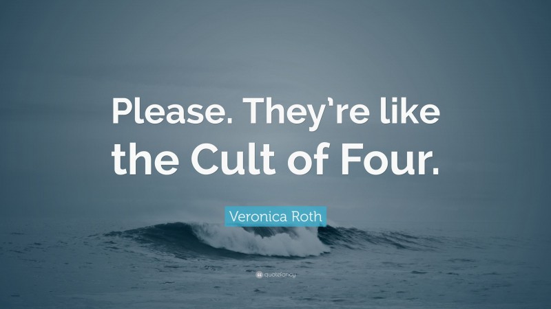 Veronica Roth Quote: “Please. They’re like the Cult of Four.”