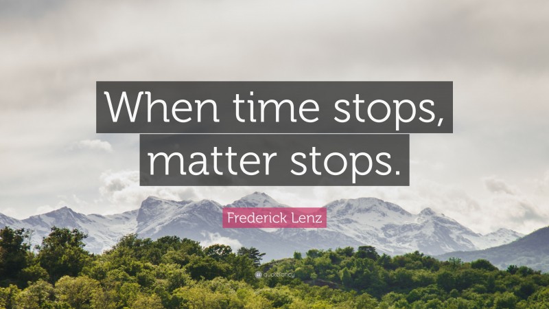Frederick Lenz Quote: “When time stops, matter stops.”
