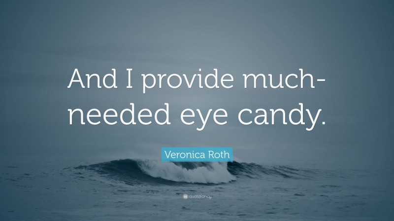 Veronica Roth Quote: “And I provide much- needed eye candy.”
