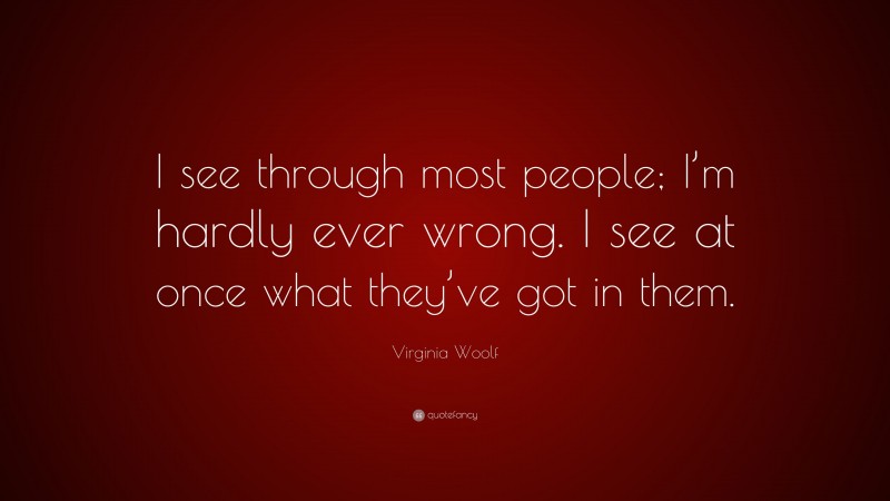 Virginia Woolf Quote: “I see through most people; I’m hardly ever wrong. I see at once what they’ve got in them.”