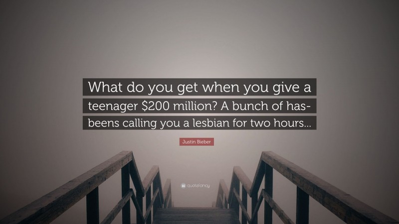 Justin Bieber Quote: “What do you get when you give a teenager $200 million? A bunch of has-beens calling you a lesbian for two hours...”