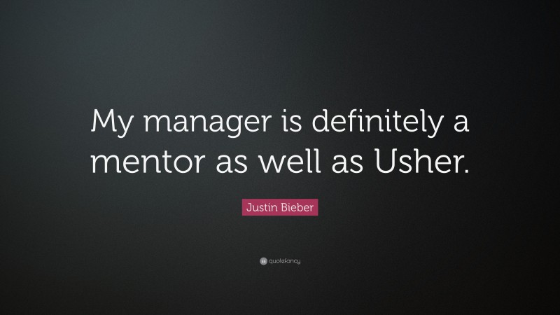 Justin Bieber Quote: “My manager is definitely a mentor as well as Usher.”