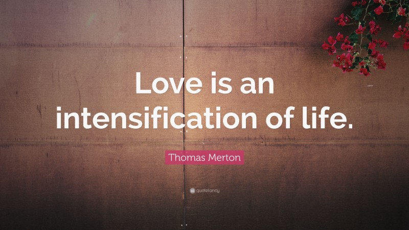 Thomas Merton Quote: “Love is an intensification of life.”