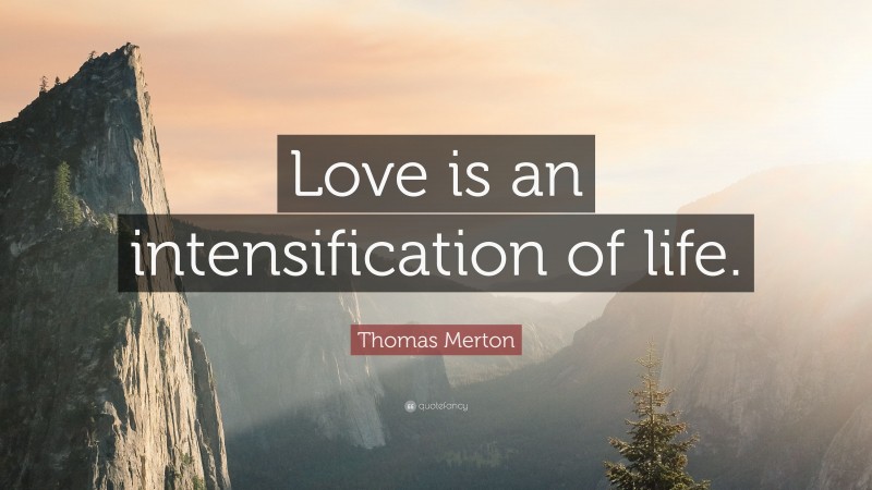 Thomas Merton Quote: “Love is an intensification of life.”