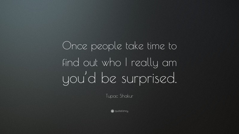 Tupac Shakur Quote: “Once people take time to find out who I really am you’d be surprised.”