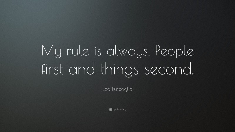 Leo Buscaglia Quote: “My rule is always, People first and things second.”