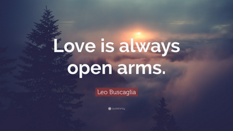 Leo Buscaglia Quote: “Love is always open arms.”