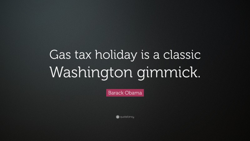 Barack Obama Quote: “Gas tax holiday is a classic Washington gimmick.”