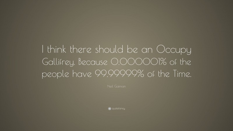 Neil Gaiman Quote: “I think there should be an Occupy Gallifrey. Because 0.000001% of the people have 99.99999% of the Time.”