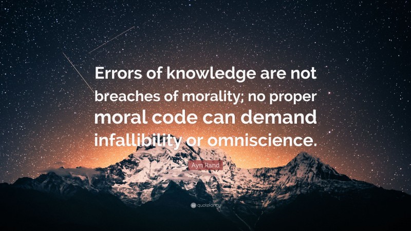 Ayn Rand Quote: “Errors of knowledge are not breaches of morality; no proper moral code can demand infallibility or omniscience.”