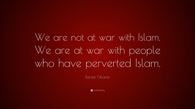 Barack Obama Quote: “We are not at war with Islam. We are at war with people who have perverted Islam.”