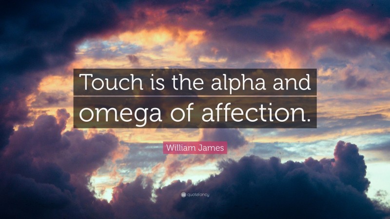 William James Quote: “Touch is the alpha and omega of affection.”