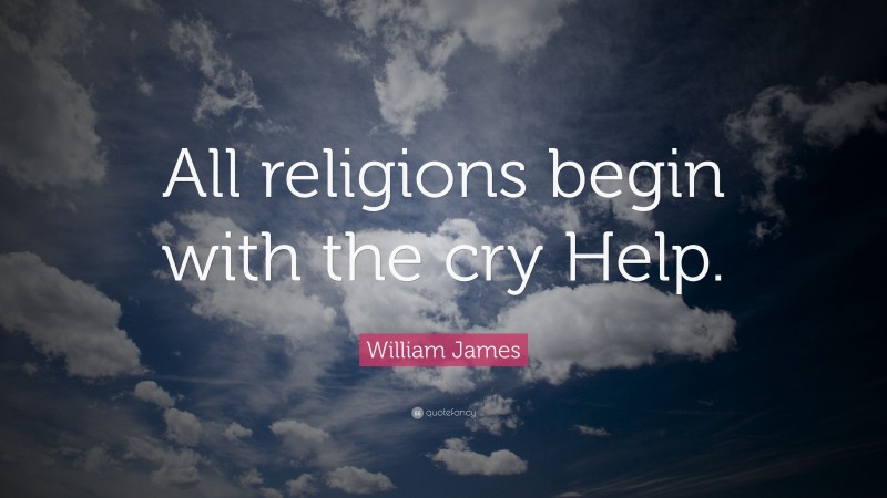 William James Quote: “All religions begin with the cry Help.”