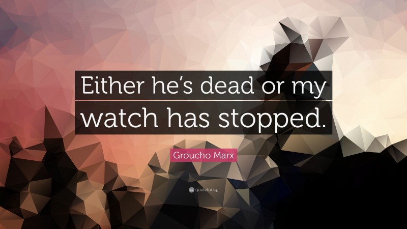 Groucho Marx Quote: “Either he’s dead or my watch has stopped.”