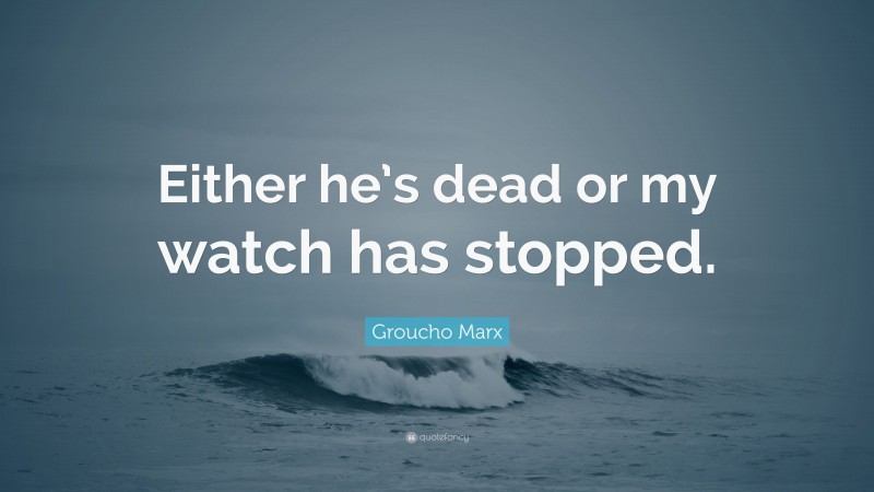 Groucho Marx Quote: “Either he’s dead or my watch has stopped.”