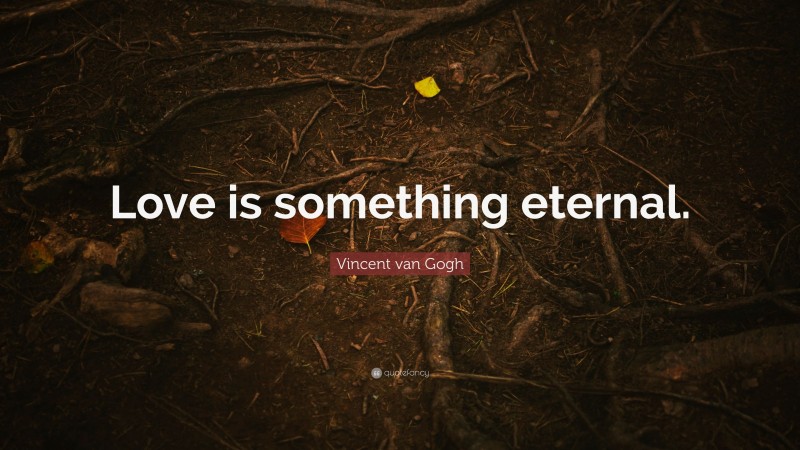 Vincent van Gogh Quote: “Love is something eternal.”