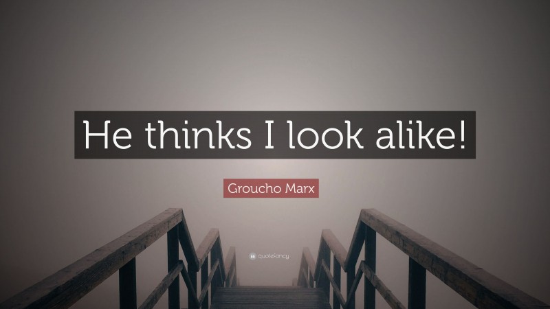 Groucho Marx Quote: “He thinks I look alike!”