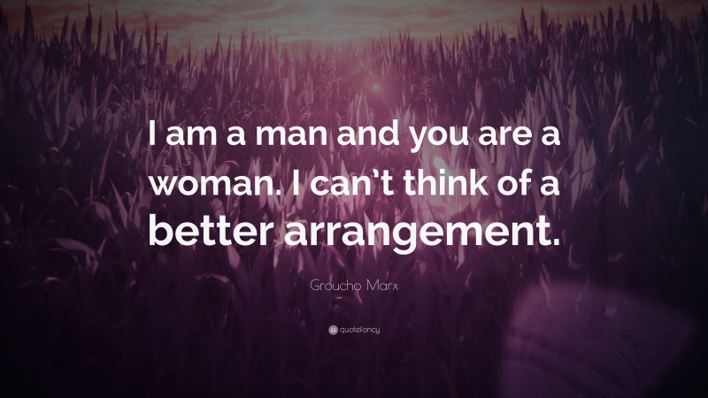 Groucho Marx Quote: “I am a man and you are a woman. I can’t think of a better arrangement.”