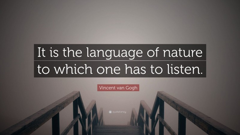 Vincent van Gogh Quote: “It is the language of nature to which one has to listen.”