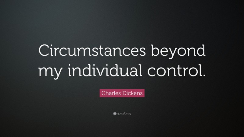 Charles Dickens Quote: “Circumstances beyond my individual control.”