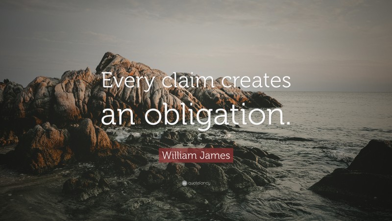 William James Quote: “Every claim creates an obligation.”