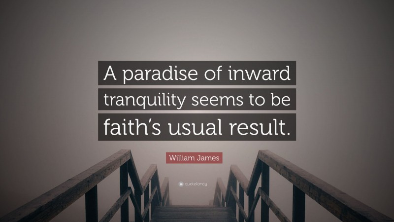 William James Quote: “A paradise of inward tranquility seems to be faith’s usual result.”