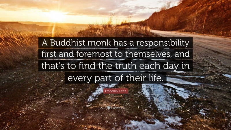 Frederick Lenz Quote: “A Buddhist monk has a responsibility first and foremost to themselves, and that’s to find the truth each day in every part of their life.”