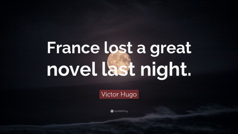 Victor Hugo Quote: “France lost a great novel last night.”