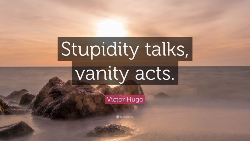 Victor Hugo Quote: “Stupidity talks, vanity acts.”