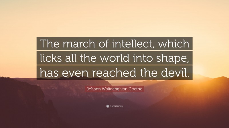 Johann Wolfgang von Goethe Quote: “The march of intellect, which licks all the world into shape, has even reached the devil.”