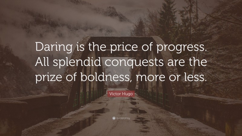 Victor Hugo Quote: “Daring is the price of progress. All splendid conquests are the prize of boldness, more or less.”
