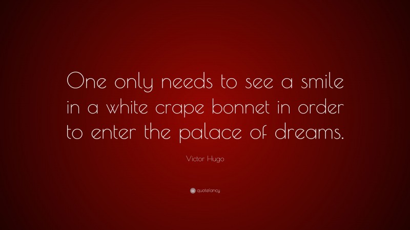 Victor Hugo Quote: “One only needs to see a smile in a white crape bonnet in order to enter the palace of dreams.”