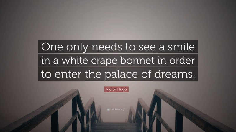 Victor Hugo Quote: “One only needs to see a smile in a white crape bonnet in order to enter the palace of dreams.”