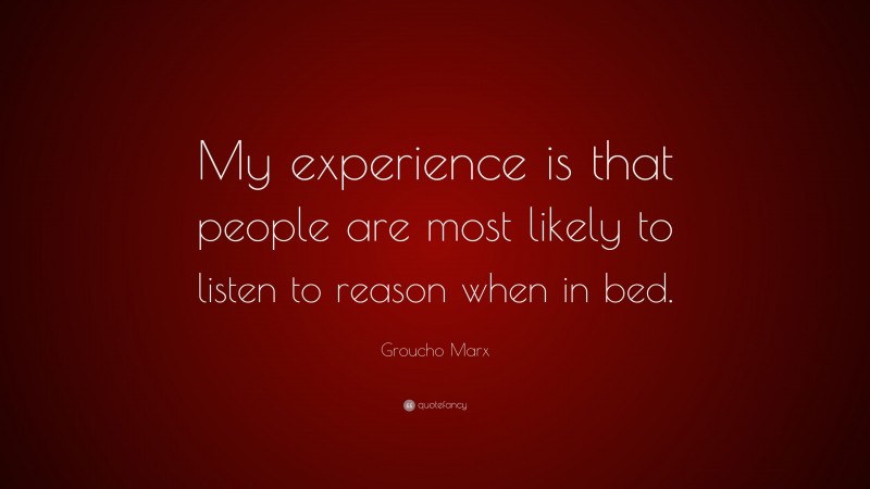 Groucho Marx Quote: “My experience is that people are most likely to listen to reason when in bed.”