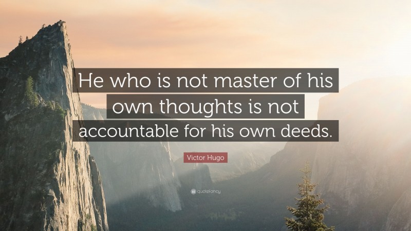 Victor Hugo Quote: “He who is not master of his own thoughts is not accountable for his own deeds.”