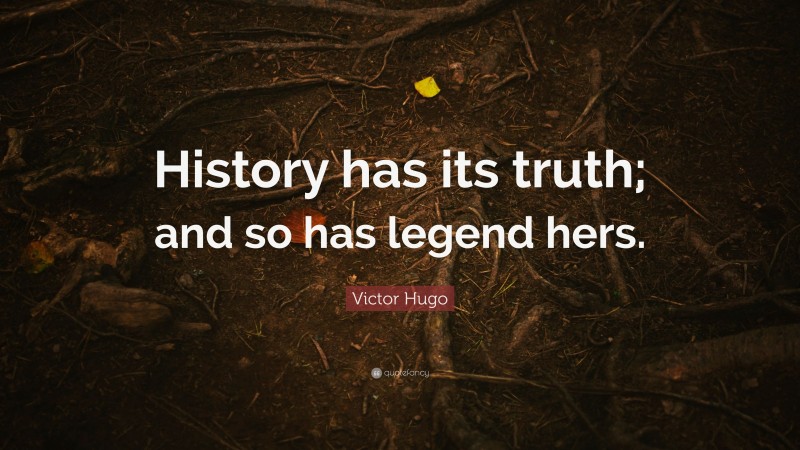 Victor Hugo Quote: “History has its truth; and so has legend hers.”