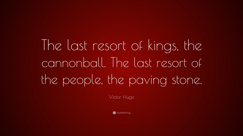 Victor Hugo Quote: “The last resort of kings, the cannonball. The last resort of the people, the paving stone.”