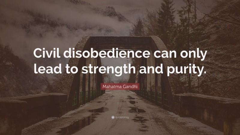 Mahatma Gandhi Quote: “Civil disobedience can only lead to strength and purity.”