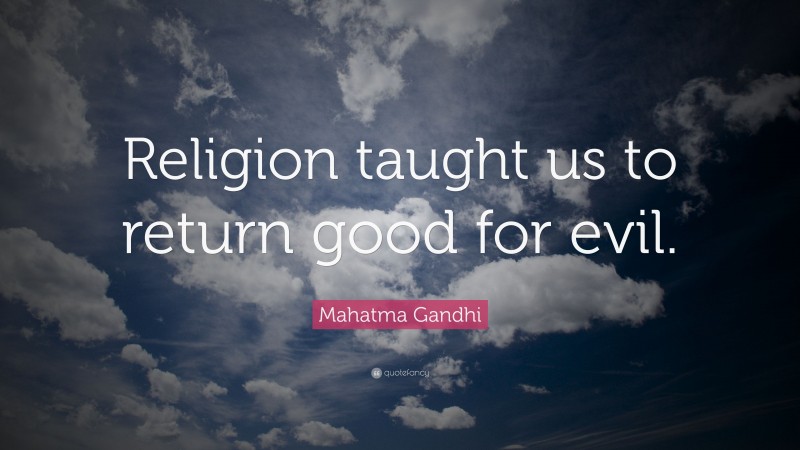 Mahatma Gandhi Quote: “Religion taught us to return good for evil.”