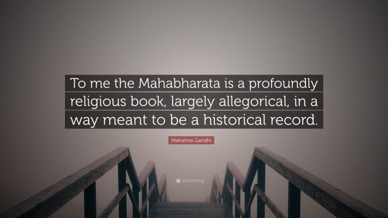 Mahatma Gandhi Quote: “To me the Mahabharata is a profoundly religious book, largely allegorical, in a way meant to be a historical record.”