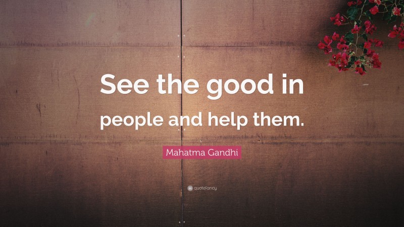 Mahatma Gandhi Quote: “See the good in people and help them.”