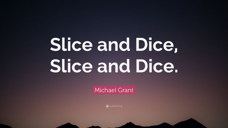 Michael Grant Quote: “Slice and Dice, Slice and Dice.”