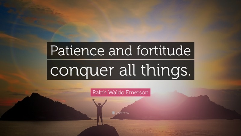 Ralph Waldo Emerson Quote: “Patience and fortitude conquer all things.”