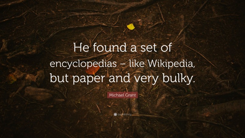 Michael Grant Quote: “He found a set of encyclopedias – like Wikipedia, but paper and very bulky.”